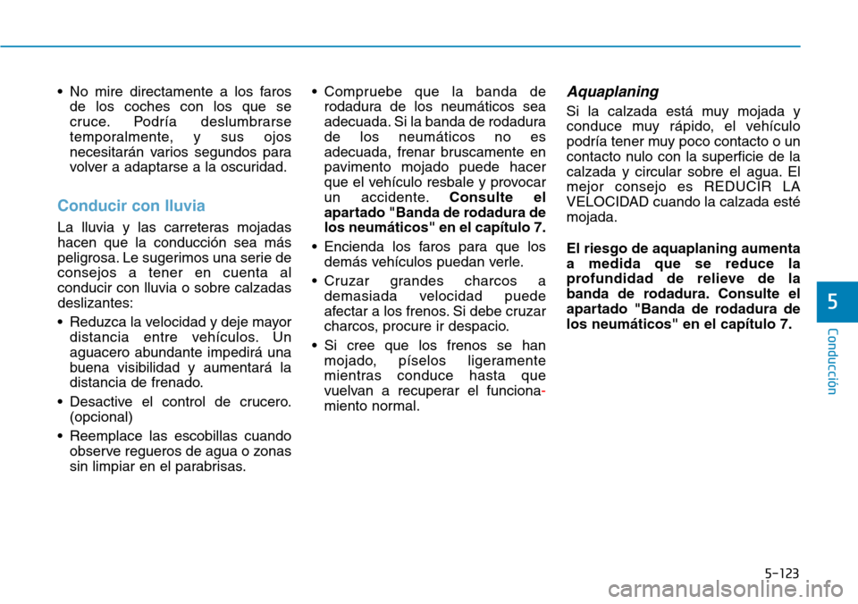 Hyundai Kona 2019  Manual del propietario (in Spanish) 5-123
Conducción
5
• No mire directamente a los faros
de los coches con los que se
cruce. Podría deslumbrarse
temporalmente, y sus ojos
necesitarán varios segundos para
volver a adaptarse a la os