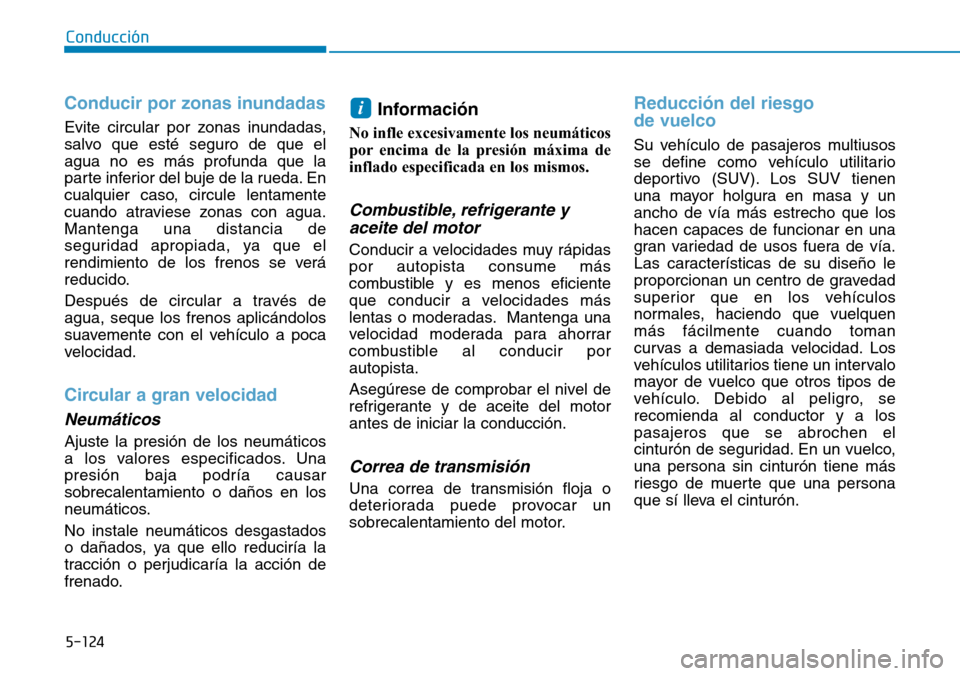 Hyundai Kona 2019  Manual del propietario (in Spanish) 5-124
Conducción
Conducir por zonas inundadas
Evite circular por zonas inundadas,
salvo que esté seguro de que el
agua no es más profunda que la
parte inferior del buje de la rueda. En
cualquier ca Hyundai Kona 2019  Manual del propietario (in Spanish) 5-124
Conducción
Conducir por zonas inundadas
Evite circular por zonas inundadas,
salvo que esté seguro de que el
agua no es más profunda que la
parte inferior del buje de la rueda. En
cualquier ca
