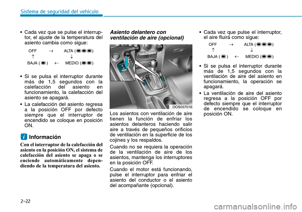 Hyundai Kona 2019  Manual del propietario (in Spanish) 2-22
Sistema de seguridad del vehículo
• Cada vez que se pulse el interrup-
tor, el ajuste de la temperatura del
asiento cambia como sigue:
• Si se pulsa el interruptor durante
más de 1,5 segund