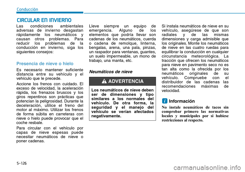 Hyundai Kona 2019  Manual del propietario (in Spanish) 5-126
Conducción
Las condiciones ambientales
adversas de invierno desgastan
rápidamente los neumáticos y
causan otros problemas. Para
reducir los problemas de la
conducción en invierno, siga los
s