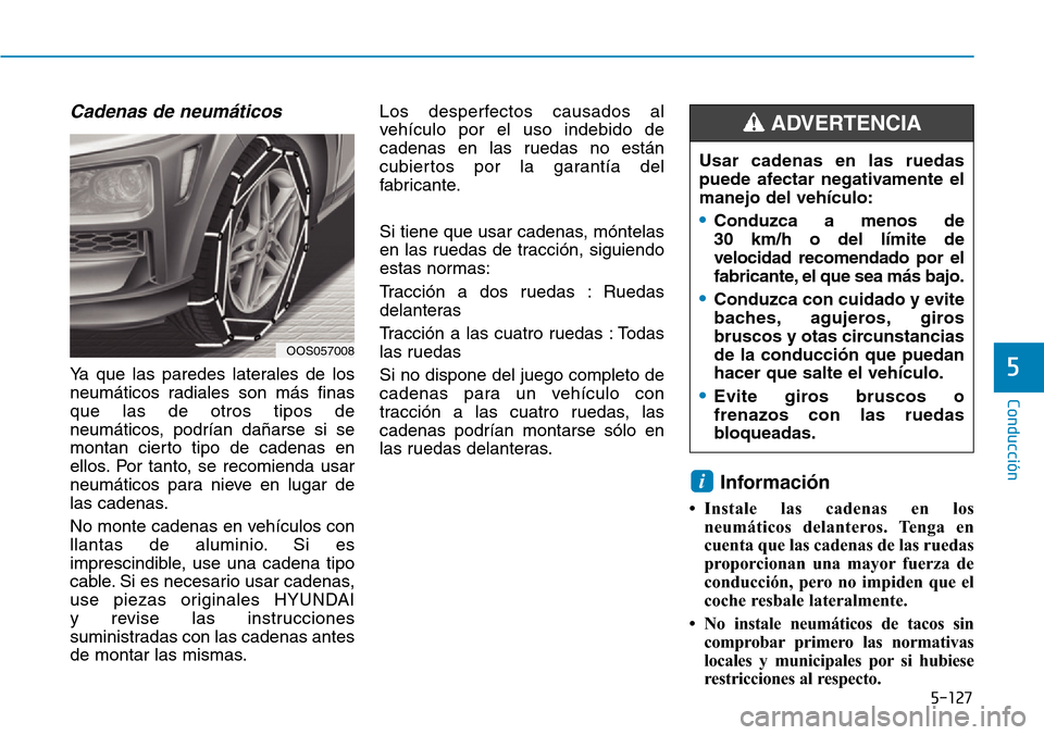 Hyundai Kona 2019  Manual del propietario (in Spanish) 5-127
Conducción
5
Cadenas de neumáticos
Ya que las paredes laterales de los
neumáticos radiales son más finas
que las de otros tipos de
neumáticos, podrían dañarse si se
montan cierto tipo de 