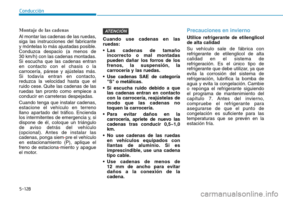 Hyundai Kona 2019 Manual del propietario (in Spanish) 5-128
Conducción
Montaje de las cadenas
Al montar las cadenas de las ruedas,
siga las instrucciones del fabricante
y móntelas lo más ajustadas posible.
Conduzca despacio (a menos de
30 km/h) con l Hyundai Kona 2019 Manual del propietario (in Spanish) 5-128
Conducción
Montaje de las cadenas
Al montar las cadenas de las ruedas,
siga las instrucciones del fabricante
y móntelas lo más ajustadas posible.
Conduzca despacio (a menos de
30 km/h) con l