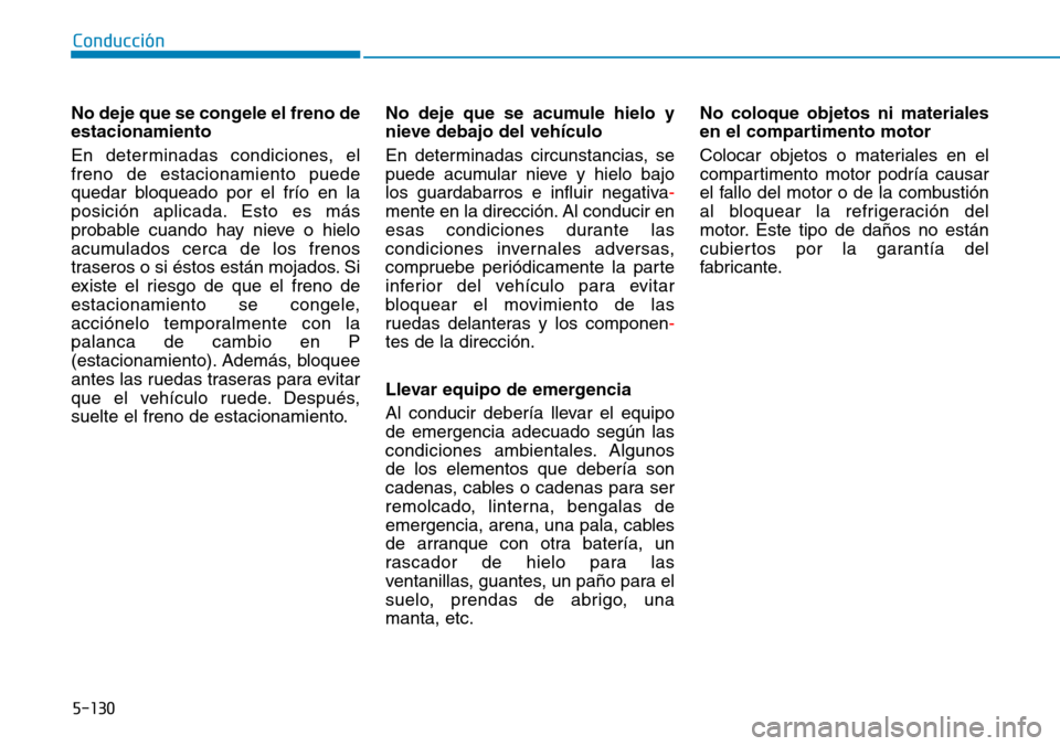 Hyundai Kona 2019  Manual del propietario (in Spanish) 5-130
Conducción
No deje que se congele el freno de
estacionamiento
En determinadas condiciones, el
freno de estacionamiento puede
quedar bloqueado por el frío en la
posición aplicada. Esto es más