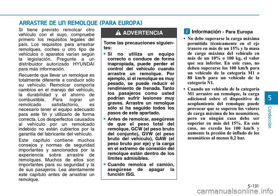 Hyundai Kona 2019  Manual del propietario (in Spanish) 5-131
Conducción
5
Si tiene previsto remolcar otro
vehículo con el suyo, compruebe
primero los requisitos legales del
país. Los requisitos para arrastrar
remolques, coches u otro tipo de
vehículos