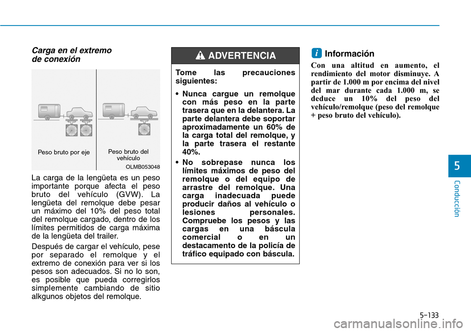 Hyundai Kona 2019  Manual del propietario (in Spanish) 5-133
Conducción
5
Carga en el extremo 
de conexión   
La carga de la lengüeta es un peso
importante porque afecta el peso
bruto del vehículo (GVW). La
lengüeta del remolque debe pesar
un máximo