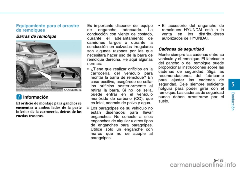 Hyundai Kona 2019  Manual del propietario (in Spanish) 5-135
Conducción
5
Equipamiento para el arrastre
de remolques
Barras de remolque 
Información 
El orificio de montaje para ganchos se
encuentra a ambos lados de la parte
inferior de la carrocería, 
