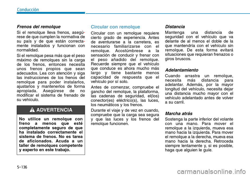Hyundai Kona 2019  Manual del propietario (in Spanish) 5-136
Conducción
Frenos del remolque
Si el remolque lleva frenos, asegú-
rese de que cumplen la normativa de
su país y de que están correcta-
mente instalados y funcionan con
normalidad.
Si el rem