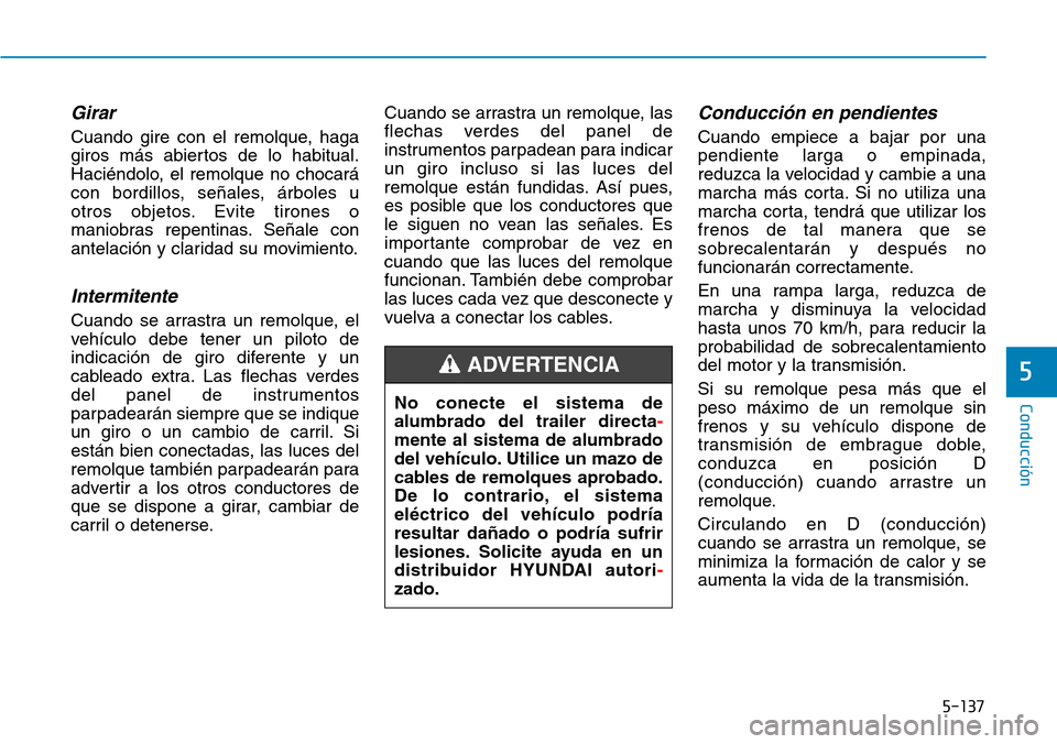 Hyundai Kona 2019  Manual del propietario (in Spanish) 5-137
Conducción
5
Girar
Cuando gire con el remolque, haga
giros más abiertos de lo habitual.
Haciéndolo, el remolque no chocará
con bordillos, señales, árboles u
otros objetos. Evite tirones o
