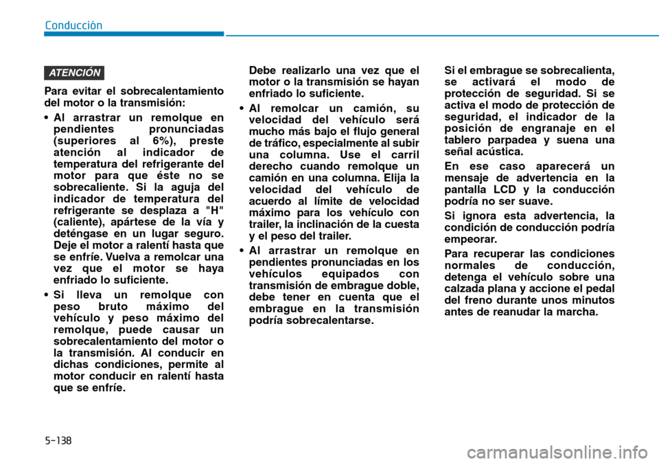 Hyundai Kona 2019  Manual del propietario (in Spanish) 5-138
Conducción
Para evitar el sobrecalentamiento
del motor o la transmisión:
• Al arrastrar un remolque en
pendientes pronunciadas
(superiores al 6%), preste
atención al indicador de
temperatur