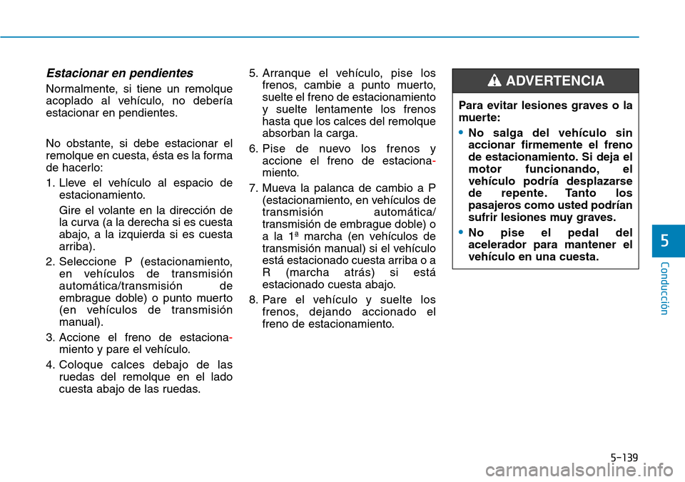 Hyundai Kona 2019  Manual del propietario (in Spanish) 5-139
Conducción
5
Estacionar en pendientes
Normalmente, si tiene un remolque
acoplado al vehículo, no debería
estacionar en pendientes.
No obstante, si debe estacionar el
remolque en cuesta, ésta