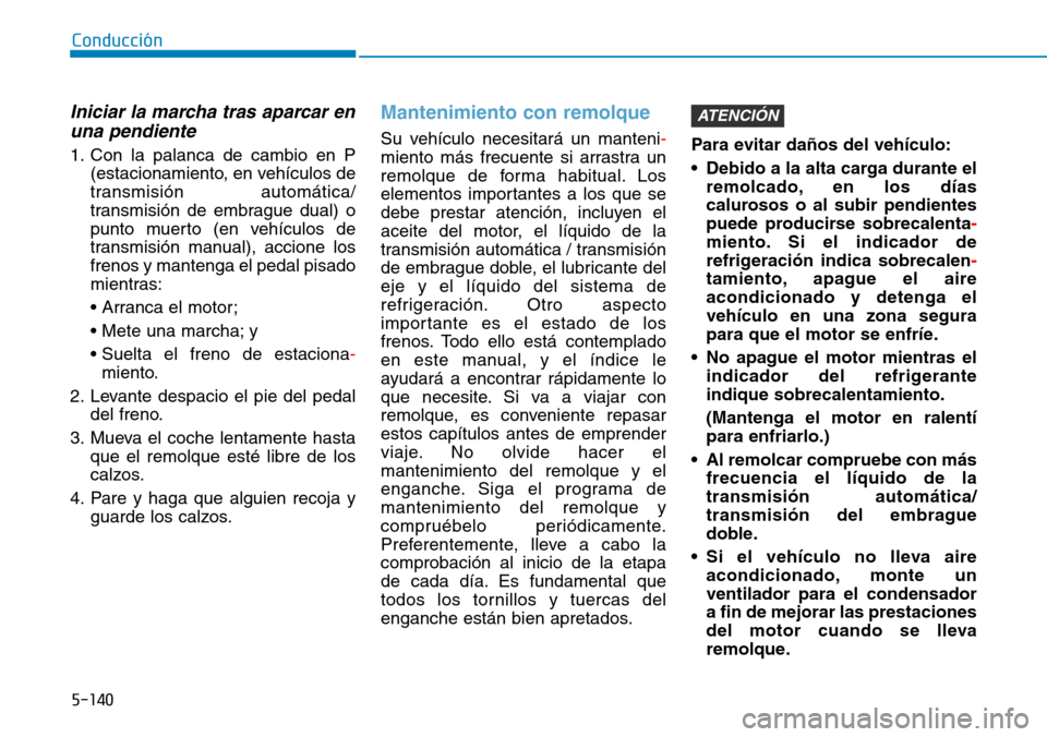 Hyundai Kona 2019  Manual del propietario (in Spanish) 5-140
Conducción
Iniciar la marcha tras aparcar en
una pendiente
1. Con la palanca de cambio en P
(estacionamiento, en vehículos de
transmisión automática/
transmisión de embrague dual) o
punto m