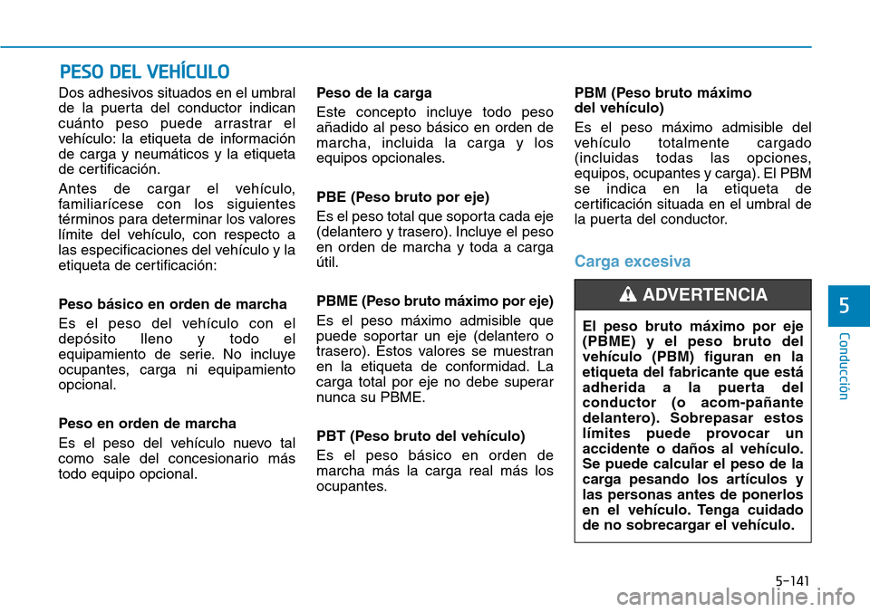 Hyundai Kona 2019  Manual del propietario (in Spanish) 5-141
Conducción
5
Dos adhesivos situados en el umbral
de la puerta del conductor indican
cuánto peso puede arrastrar el
vehículo: la etiqueta de información
de carga y neumáticos y la etiqueta
d