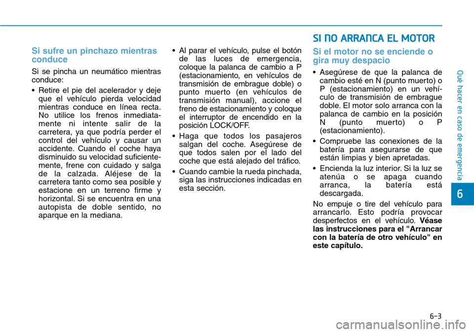 Hyundai Kona 2019  Manual del propietario (in Spanish) 6-3
Qué hacer en caso de emergencia
Si sufre un pinchazo mientras
conduce 
Si se pincha un neumático mientras
conduce:
• Retire el pie del acelerador y deje
que el vehículo pierda velocidad
mient