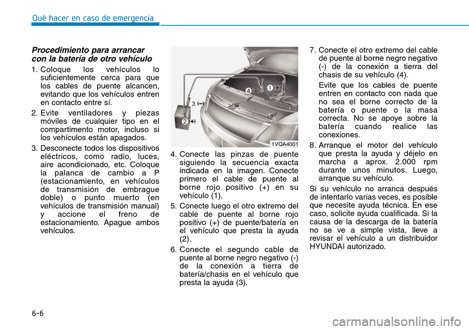 Hyundai Kona 2019 Manual del propietario (in Spanish) 6-6
Qué hacer en caso de emergencia
Procedimiento para arrancar
con la batería de otro vehículo
1. Coloque los vehículos lo
suficientemente cerca para que
los cables de puente alcancen,
evitando Hyundai Kona 2019 Manual del propietario (in Spanish) 6-6
Qué hacer en caso de emergencia
Procedimiento para arrancar
con la batería de otro vehículo
1. Coloque los vehículos lo
suficientemente cerca para que
los cables de puente alcancen,
evitando