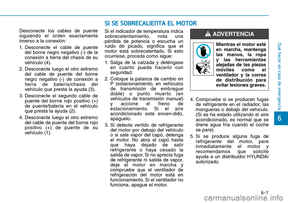 Hyundai Kona 2019 Manual del propietario (in Spanish) 6-7
Qué hacer en caso de emergencia
Desconecte los cables de puente
siguiendo el orden exactamente
inverso a la conexión:
1. Desconecte el cable de puente
del borne negro negativo (-) de la
conexió Hyundai Kona 2019 Manual del propietario (in Spanish) 6-7
Qué hacer en caso de emergencia
Desconecte los cables de puente
siguiendo el orden exactamente
inverso a la conexión:
1. Desconecte el cable de puente
del borne negro negativo (-) de la
conexió