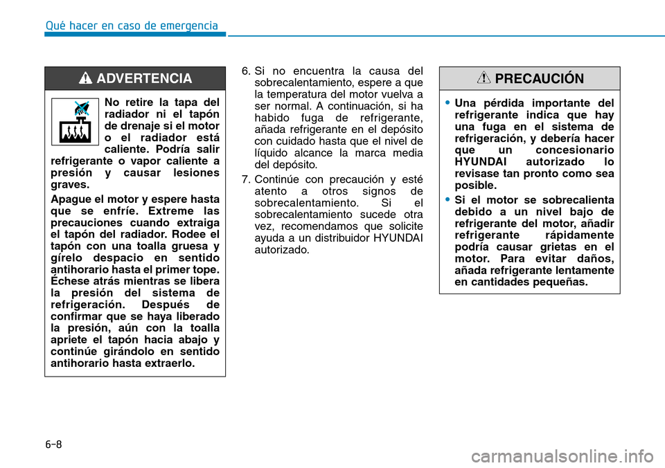 Hyundai Kona 2019 Manual del propietario (in Spanish) 6-8
Qué hacer en caso de emergencia
6. Si no encuentra la causa del
sobrecalentamiento, espere a que
la temperatura del motor vuelva a
ser normal. A continuación, si ha
habido fuga de refrigerante,
Hyundai Kona 2019 Manual del propietario (in Spanish) 6-8
Qué hacer en caso de emergencia
6. Si no encuentra la causa del
sobrecalentamiento, espere a que
la temperatura del motor vuelva a
ser normal. A continuación, si ha
habido fuga de refrigerante,