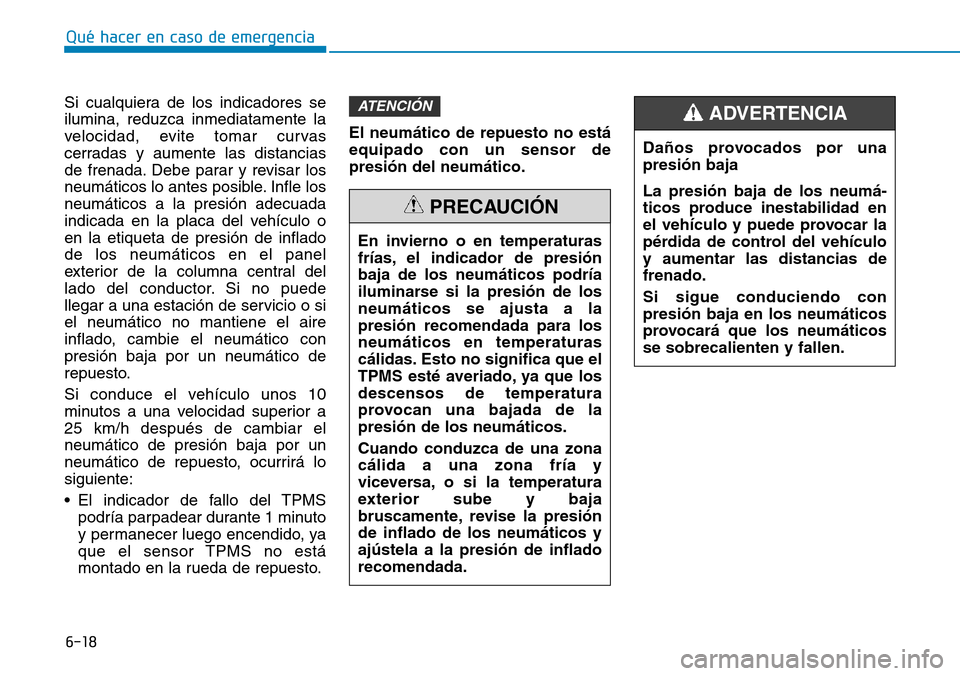 Hyundai Kona 2019 Manual del propietario (in Spanish) 6-18
Qué hacer en caso de emergencia
Si cualquiera de los indicadores se
ilumina, reduzca inmediatamente la
velocidad, evite tomar curvas
cerradas y aumente las distancias
de frenada. Debe parar y re Hyundai Kona 2019 Manual del propietario (in Spanish) 6-18
Qué hacer en caso de emergencia
Si cualquiera de los indicadores se
ilumina, reduzca inmediatamente la
velocidad, evite tomar curvas
cerradas y aumente las distancias
de frenada. Debe parar y re
