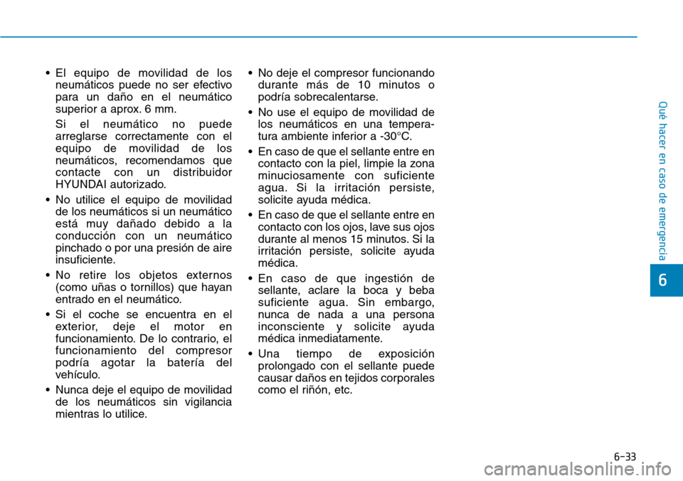 Hyundai Kona 2019 Manual del propietario (in Spanish) 6-33
Qué hacer en caso de emergencia
6
• El equipo de movilidad de los
neumáticos puede no ser efectivo
para un daño en el neumático
superior a aprox. 6 mm.
Si el neumático no puede
arreglarse Hyundai Kona 2019 Manual del propietario (in Spanish) 6-33
Qué hacer en caso de emergencia
6
• El equipo de movilidad de los
neumáticos puede no ser efectivo
para un daño en el neumático
superior a aprox. 6 mm.
Si el neumático no puede
arreglarse