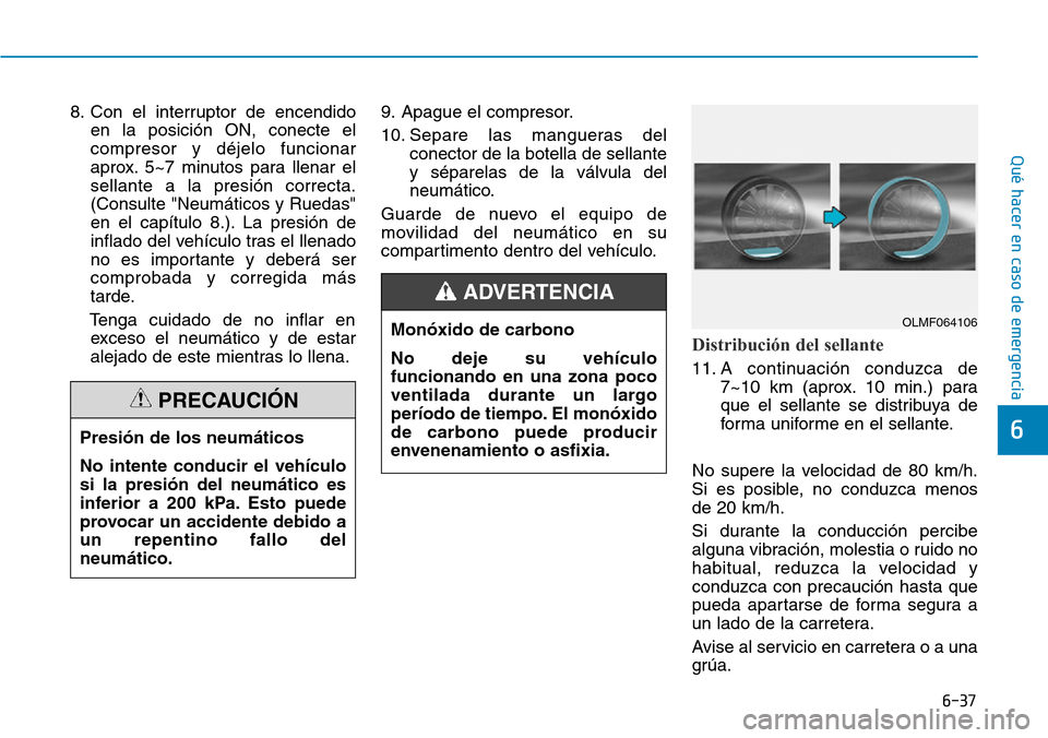 Hyundai Kona 2019  Manual del propietario (in Spanish) 6-37
Qué hacer en caso de emergencia
6
8. Con el interruptor de encendido
en la posición ON, conecte el
compresor y déjelo funcionar
aprox. 5~7 minutos para llenar el
sellante a la presión correct