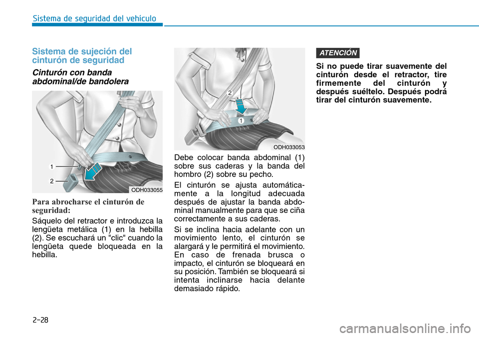 Hyundai Kona 2019  Manual del propietario (in Spanish) 2-28
Sistema de seguridad del vehículo
Sistema de sujeción del
cinturón de seguridad 
Cinturón con banda
abdominal/de bandolera 
Para abrocharse el cinturón de
seguridad:
Sáquelo del retractor e