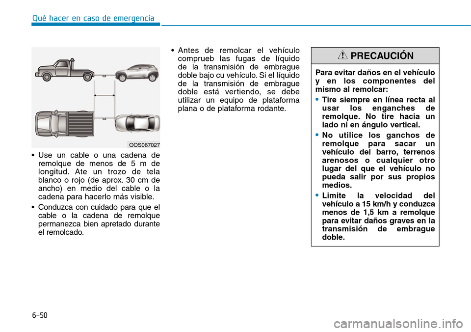 Hyundai Kona 2019 Manual del propietario (in Spanish) 6-50
Qué hacer en caso de emergencia
• Use un cable o una cadena de
remolque de menos de 5 m de
longitud. Ate un trozo de tela
blanco o rojo (de aprox. 30 cm de
ancho) en medio del cable o la
caden Hyundai Kona 2019 Manual del propietario (in Spanish) 6-50
Qué hacer en caso de emergencia
• Use un cable o una cadena de
remolque de menos de 5 m de
longitud. Ate un trozo de tela
blanco o rojo (de aprox. 30 cm de
ancho) en medio del cable o la
caden