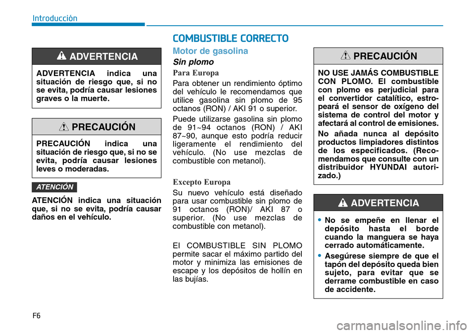 Hyundai Kona 2019  Manual del propietario (in Spanish) F6
Introducción
ATENCIÓN indica una situación
que, si no se evita, podría causar
daños en el vehículo.
Motor de gasolina
Sin plomo
Para Europa
Para obtener un rendimiento óptimo
del vehículo l