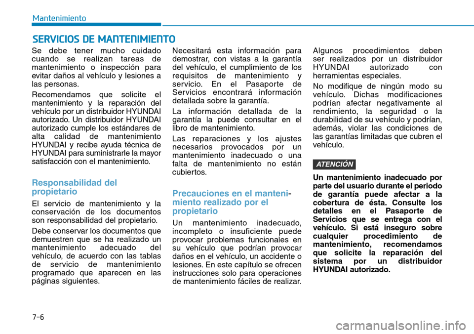 Hyundai Kona 2019 Manual del propietario (in Spanish) 7-6
Mantenimiento
Se debe tener mucho cuidado
cuando se realizan tareas de
mantenimiento o inspección para
evitar daños al vehículo y lesiones a
las personas.
Recomendamos que solicite el
mantenimi Hyundai Kona 2019 Manual del propietario (in Spanish) 7-6
Mantenimiento
Se debe tener mucho cuidado
cuando se realizan tareas de
mantenimiento o inspección para
evitar daños al vehículo y lesiones a
las personas.
Recomendamos que solicite el
mantenimi