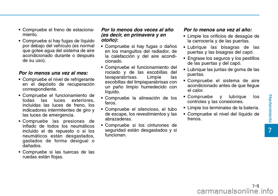 Hyundai Kona 2019 Manual del propietario (in Spanish) 7-9
7
Mantenimiento
• Compruebe el freno de estaciona-
miento.
• Compruebe si hay fugas de líquido
por debajo del vehículo (es normal
que gotee agua del sistema de aire
acondicionado durante o d Hyundai Kona 2019 Manual del propietario (in Spanish) 7-9
7
Mantenimiento
• Compruebe el freno de estaciona-
miento.
• Compruebe si hay fugas de líquido
por debajo del vehículo (es normal
que gotee agua del sistema de aire
acondicionado durante o d