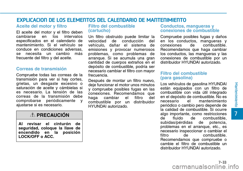 Hyundai Kona 2019 Manual del propietario (in Spanish) 7-33
7
Mantenimiento
EXPLICACION DE LOS ELEMENTOS DEL CALENDARIO DE MANTENIMIENTO
Aceite del motor y filtro
El aceite del motor y el filtro deben
cambiarse en los intervalos
especificados en el calend Hyundai Kona 2019 Manual del propietario (in Spanish) 7-33
7
Mantenimiento
EXPLICACION DE LOS ELEMENTOS DEL CALENDARIO DE MANTENIMIENTO
Aceite del motor y filtro
El aceite del motor y el filtro deben
cambiarse en los intervalos
especificados en el calend