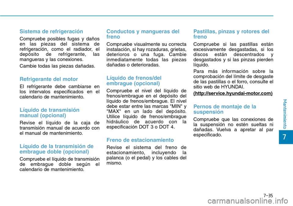 Hyundai Kona 2019 Manual del propietario (in Spanish) 7-35
7
Mantenimiento
Sistema de refrigeración
Compruebe posibles fugas y daños
en las piezas del sistema de
refrigeración, como el radiador, el
depósito de refrigerante, las
mangueras y las conexi Hyundai Kona 2019 Manual del propietario (in Spanish) 7-35
7
Mantenimiento
Sistema de refrigeración
Compruebe posibles fugas y daños
en las piezas del sistema de
refrigeración, como el radiador, el
depósito de refrigerante, las
mangueras y las conexi