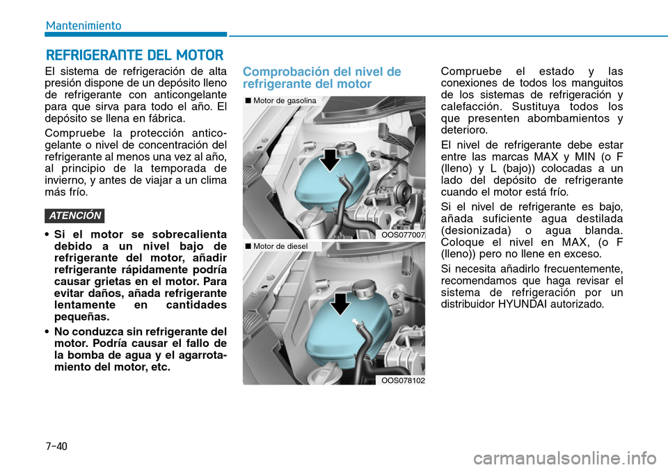 Hyundai Kona 2019 Manual del propietario (in Spanish) 7-40
Mantenimiento
El sistema de refrigeración de alta
presión dispone de un depósito lleno
de refrigerante con anticongelante
para que sirva para todo el año. El
depósito se llena en fábrica.
C Hyundai Kona 2019 Manual del propietario (in Spanish) 7-40
Mantenimiento
El sistema de refrigeración de alta
presión dispone de un depósito lleno
de refrigerante con anticongelante
para que sirva para todo el año. El
depósito se llena en fábrica.
C