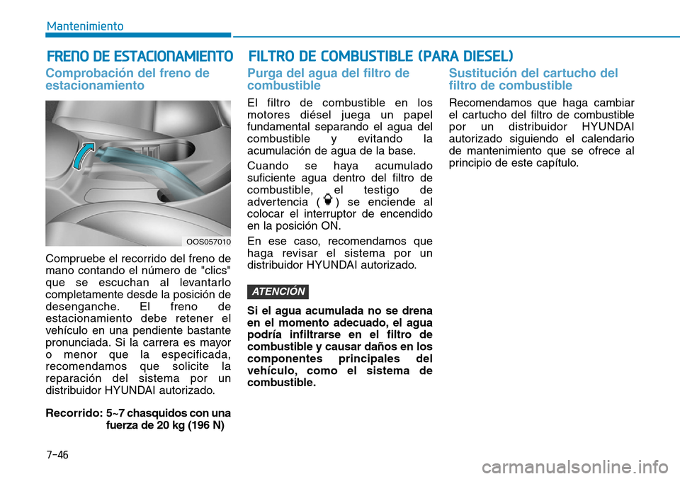 Hyundai Kona 2019 Manual del propietario (in Spanish) 7-46
Mantenimiento
Comprobación del freno de
estacionamiento
Compruebe el recorrido del freno de
mano contando el número de "clics"
que se escuchan al levantarlo
completamente desde la posición de
Hyundai Kona 2019 Manual del propietario (in Spanish) 7-46
Mantenimiento
Comprobación del freno de
estacionamiento
Compruebe el recorrido del freno de
mano contando el número de "clics"
que se escuchan al levantarlo
completamente desde la posición de