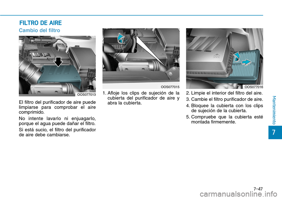 Hyundai Kona 2019 Manual del propietario (in Spanish) 7-47
7
Mantenimiento
Cambio del filtro
El filtro del purificador de aire puede
limpiarse para comprobar el aire
comprimido.
No intente lavarlo ni enjuagarlo,
porque el agua puede dañar el filtro.
Si Hyundai Kona 2019 Manual del propietario (in Spanish) 7-47
7
Mantenimiento
Cambio del filtro
El filtro del purificador de aire puede
limpiarse para comprobar el aire
comprimido.
No intente lavarlo ni enjuagarlo,
porque el agua puede dañar el filtro.
Si