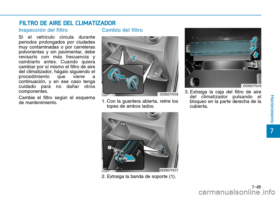 Hyundai Kona 2019 Manual del propietario (in Spanish) 7-49
7
Mantenimiento
Inspección del filtro
Si el vehículo circula durante
periodos prolongados por ciudades
muy contaminadas o por carreteras
polvorientas y sin pavimentar, debe
revisarlo con más f Hyundai Kona 2019 Manual del propietario (in Spanish) 7-49
7
Mantenimiento
Inspección del filtro
Si el vehículo circula durante
periodos prolongados por ciudades
muy contaminadas o por carreteras
polvorientas y sin pavimentar, debe
revisarlo con más f
