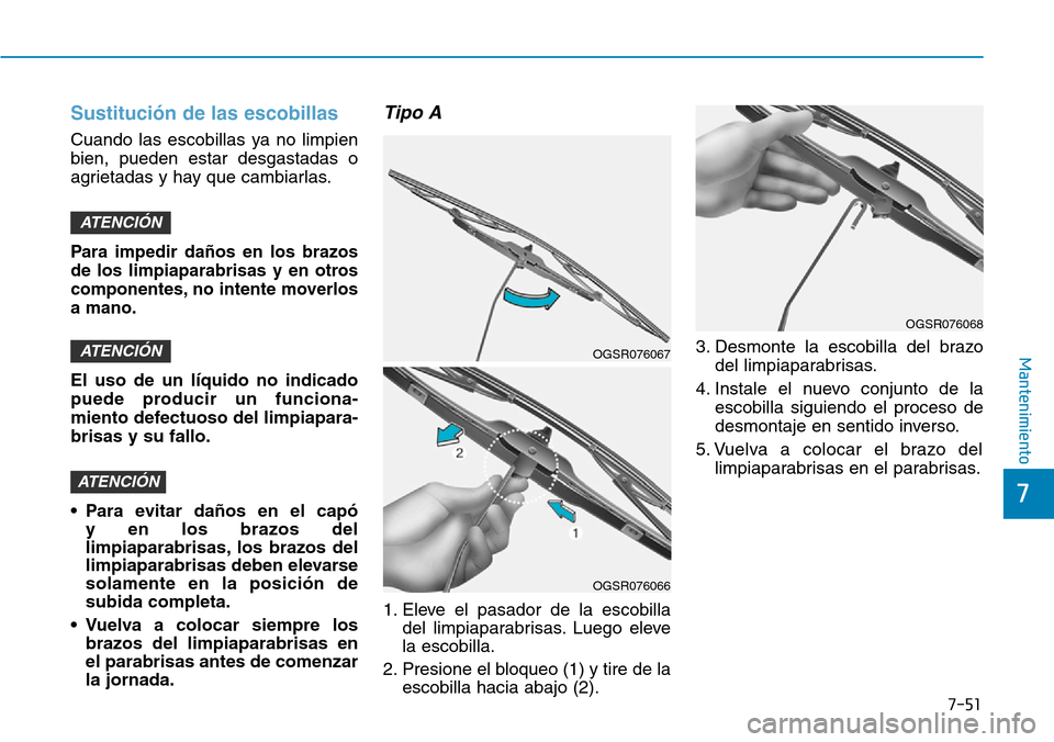 Hyundai Kona 2019 Manual del propietario (in Spanish) 7-51
7
Mantenimiento
Sustitución de las escobillas
Cuando las escobillas ya no limpien
bien, pueden estar desgastadas o
agrietadas y hay que cambiarlas.
Para impedir daños en los brazos
de los limpi Hyundai Kona 2019 Manual del propietario (in Spanish) 7-51
7
Mantenimiento
Sustitución de las escobillas
Cuando las escobillas ya no limpien
bien, pueden estar desgastadas o
agrietadas y hay que cambiarlas.
Para impedir daños en los brazos
de los limpi