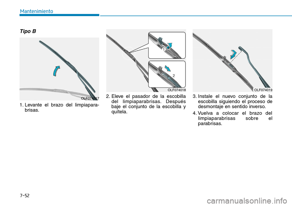 Hyundai Kona 2019 Manual del propietario (in Spanish) 7-52
Mantenimiento
Tipo B
1. Levante el brazo del limpiapara-
brisas.2. Eleve el pasador de la escobilla
del limpiaparabrisas. Después
baje el conjunto de la escobilla y
quítela.3. Instale el nuevo Hyundai Kona 2019 Manual del propietario (in Spanish) 7-52
Mantenimiento
Tipo B
1. Levante el brazo del limpiapara-
brisas.2. Eleve el pasador de la escobilla
del limpiaparabrisas. Después
baje el conjunto de la escobilla y
quítela.3. Instale el nuevo