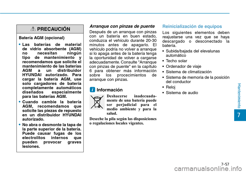 Hyundai Kona 2019  Manual del propietario (in Spanish) 7-57
7
Mantenimiento
Arranque con pinzas de puente
Después de un arranque con pinzas
con un batería en buen estado,
conduzca el vehículo durante 20-30
minutos antes de apagarlo. El
vehículo podrí