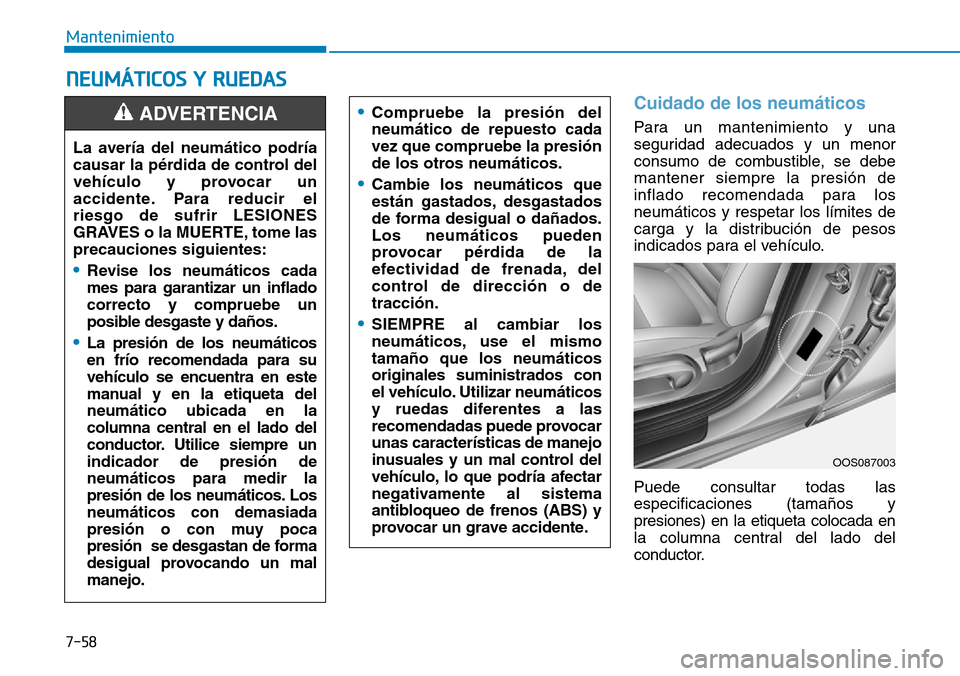 Hyundai Kona 2019  Manual del propietario (in Spanish) 7-58
Mantenimiento
Cuidado de los neumáticos
Para un mantenimiento y una
seguridad adecuados y un menor
consumo de combustible, se debe
mantener siempre la presión de
inflado recomendada para los
ne