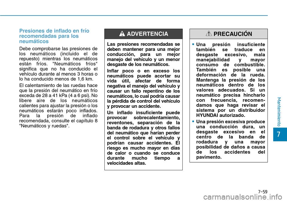 Hyundai Kona 2019 Manual del propietario (in Spanish) 7-59
7
Mantenimiento
Presiones de inflado en frío
recomendadas para los
neumáticos
Debe comprobarse las presiones de
los neumáticos (incluido el de
repuesto) mientras los neumáticos
están fríos. Hyundai Kona 2019 Manual del propietario (in Spanish) 7-59
7
Mantenimiento
Presiones de inflado en frío
recomendadas para los
neumáticos
Debe comprobarse las presiones de
los neumáticos (incluido el de
repuesto) mientras los neumáticos
están fríos.