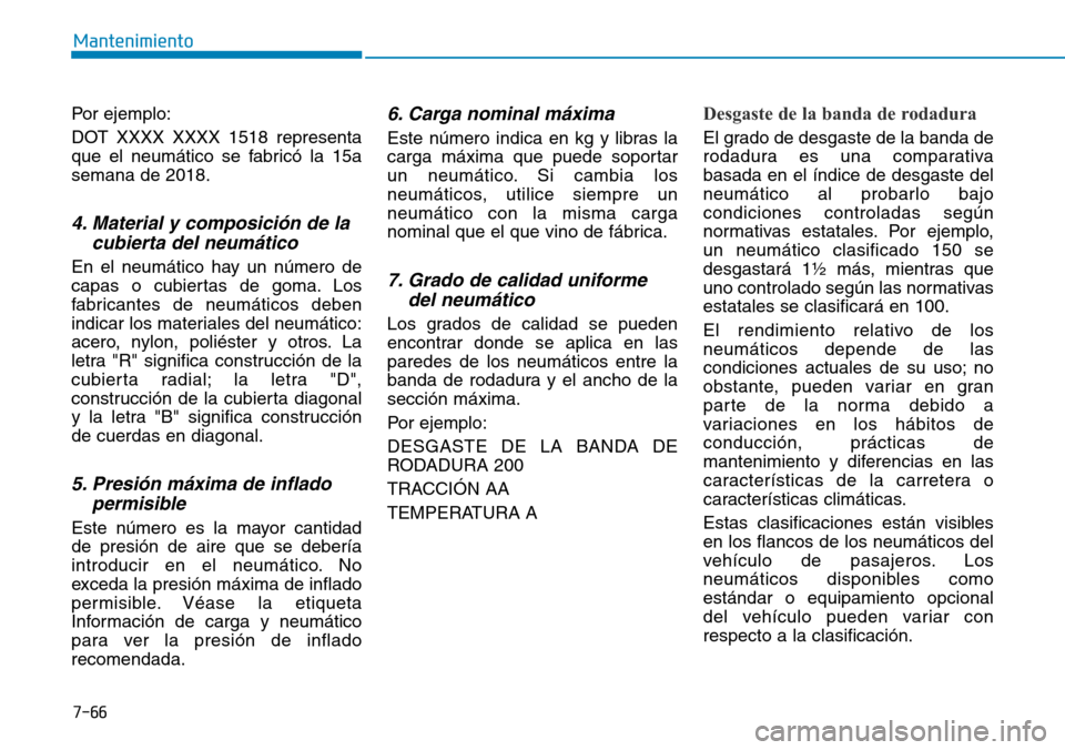 Hyundai Kona 2019 Manual del propietario (in Spanish) 7-66
Mantenimiento
Por ejemplo:
DOT XXXX XXXX 1518 representa
que el neumático se fabricó la 15a
semana de 2018.
4. Material y composición de la
cubierta del neumático
En el neumático hay un núm Hyundai Kona 2019 Manual del propietario (in Spanish) 7-66
Mantenimiento
Por ejemplo:
DOT XXXX XXXX 1518 representa
que el neumático se fabricó la 15a
semana de 2018.
4. Material y composición de la
cubierta del neumático
En el neumático hay un núm