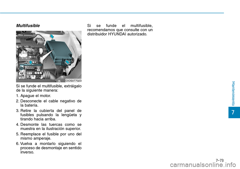 Hyundai Kona 2019 Manual del propietario (in Spanish) 7-73
7
Mantenimiento
Multifusible
Si se funde el multifusible, extráigalo
de la siguiente manera:
1. Apague el motor.
2. Desconecte el cable negativo de
la batería.
3. Retire la cubierta del panel d Hyundai Kona 2019 Manual del propietario (in Spanish) 7-73
7
Mantenimiento
Multifusible
Si se funde el multifusible, extráigalo
de la siguiente manera:
1. Apague el motor.
2. Desconecte el cable negativo de
la batería.
3. Retire la cubierta del panel d