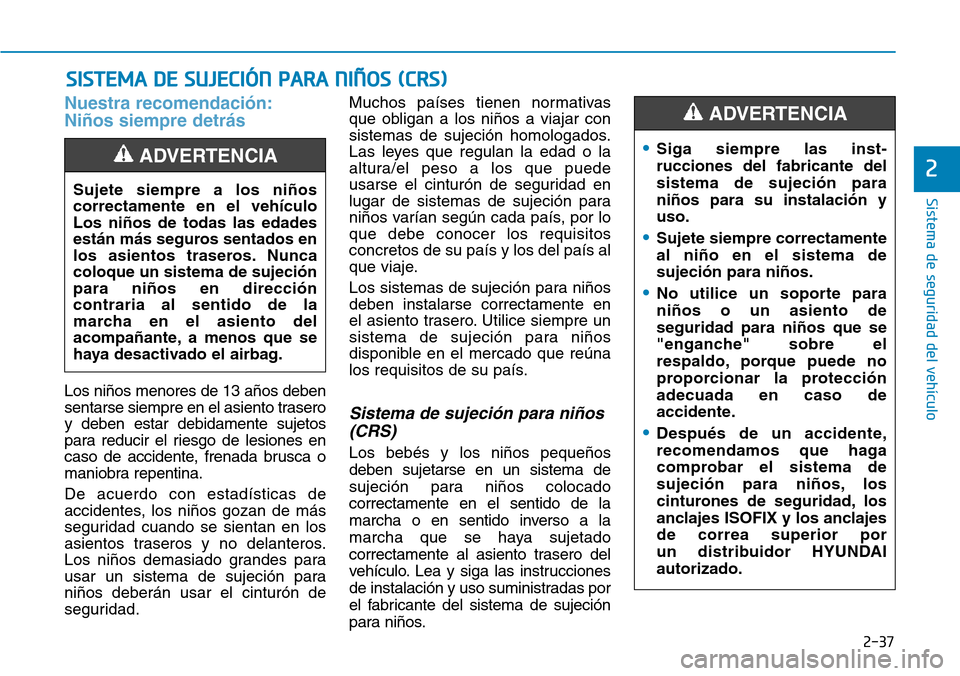 Hyundai Kona 2019  Manual del propietario (in Spanish) 2-37
Sistema de seguridad del vehículo
2
Nuestra recomendación:
Niños siempre detrás 
Los niños menores de 13 años deben
sentarse siempre en el asiento trasero
y deben estar debidamente sujetos
