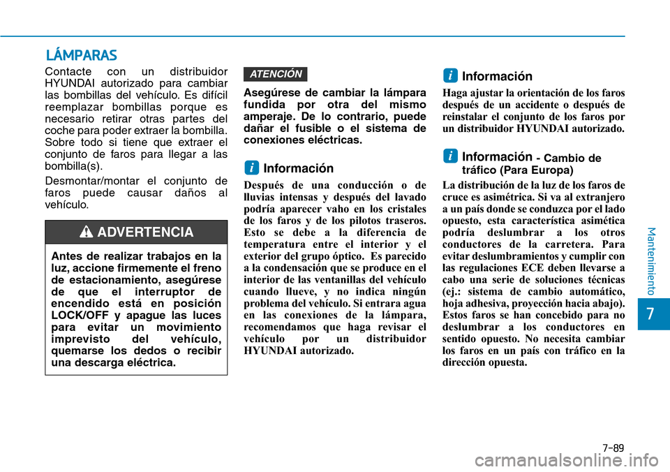 Hyundai Kona 2019 Manual del propietario (in Spanish) 7-89
7
Mantenimiento
Contacte con un distribuidor
HYUNDAI autorizado para cambiar
las bombillas del vehículo. Es difícil
reemplazar bombillas porque es
necesario retirar otras partes del
coche para Hyundai Kona 2019 Manual del propietario (in Spanish) 7-89
7
Mantenimiento
Contacte con un distribuidor
HYUNDAI autorizado para cambiar
las bombillas del vehículo. Es difícil
reemplazar bombillas porque es
necesario retirar otras partes del
coche para