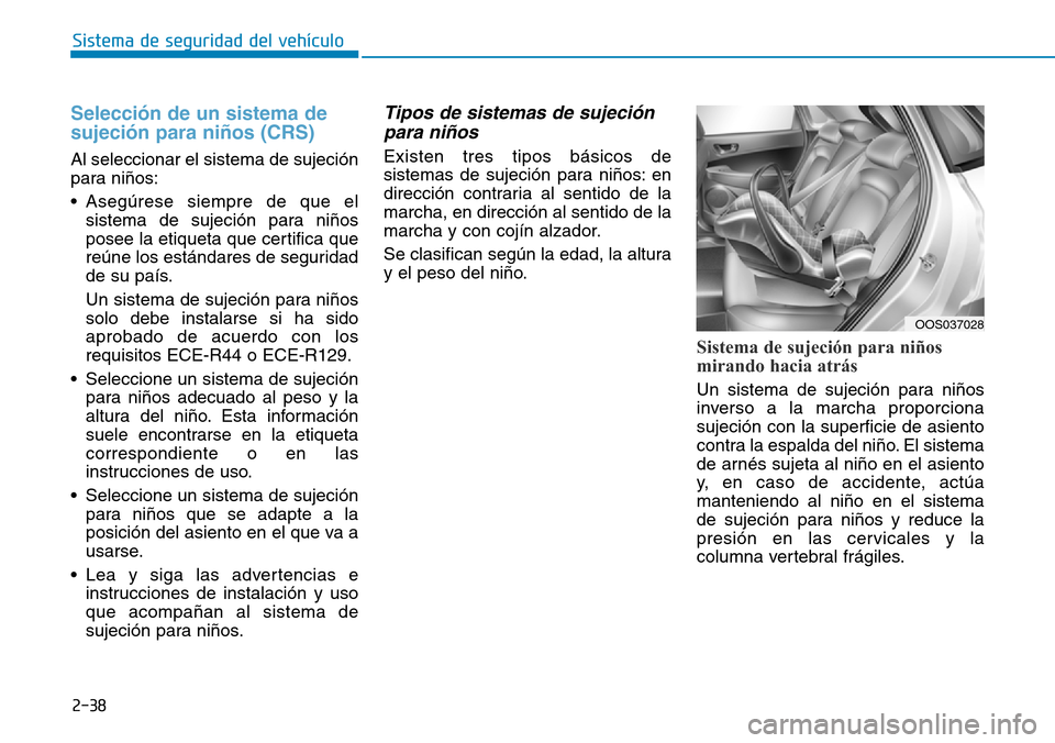 Hyundai Kona 2019  Manual del propietario (in Spanish) 2-38
Sistema de seguridad del vehículo
Selección de un sistema de
sujeción para niños (CRS)
Al seleccionar el sistema de sujeción
para niños:
• Asegúrese siempre de que el
sistema de sujeció