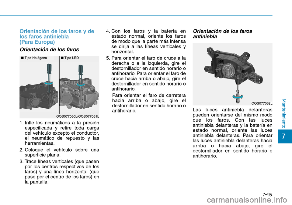 Hyundai Kona 2019 Manual del propietario (in Spanish) 7-95
7
Mantenimiento
Orientación de los faros y de
los faros antiniebla
(Para Europa)
Orientación de los faros
1. Infle los neumáticos a la presión
especificada y retire toda carga
del vehÃculo Hyundai Kona 2019 Manual del propietario (in Spanish) 7-95
7
Mantenimiento
Orientación de los faros y de
los faros antiniebla
(Para Europa)
Orientación de los faros
1. Infle los neumáticos a la presión
especificada y retire toda carga
del vehÃculo