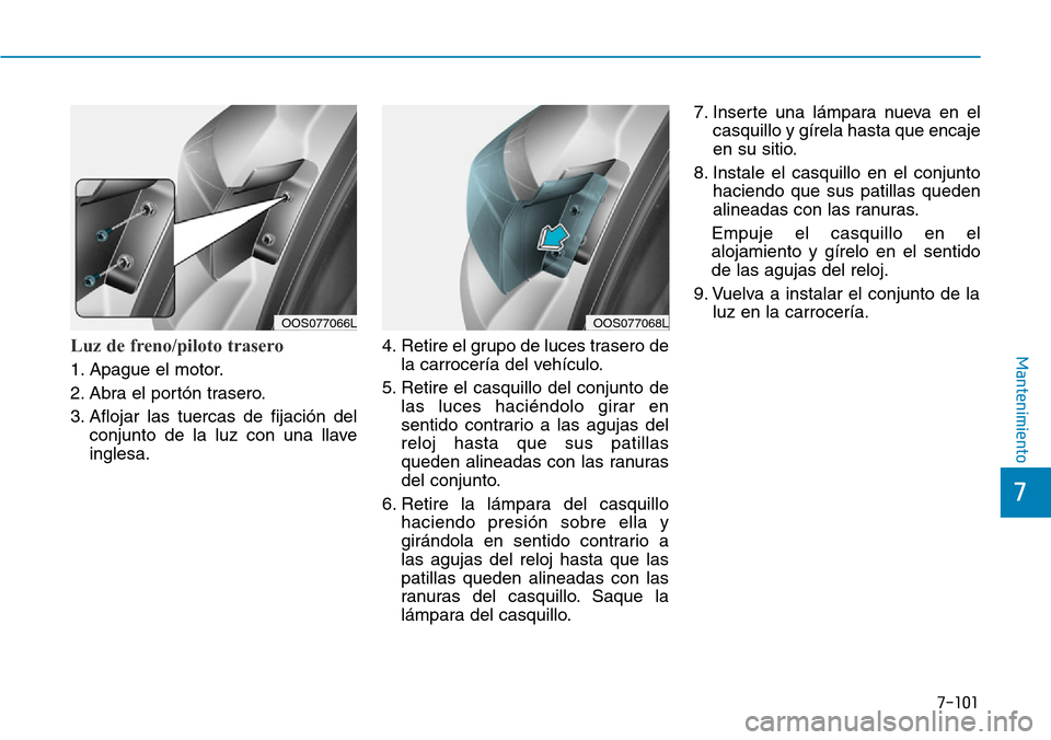 Hyundai Kona 2019  Manual del propietario (in Spanish) 7-101
7
MantenimientoLuz de freno/piloto trasero 
1. Apague el motor.
2. Abra el portón trasero.
3. Aflojar las tuercas de fijación del
conjunto de la luz con una llave
inglesa.4. Retire el grupo de