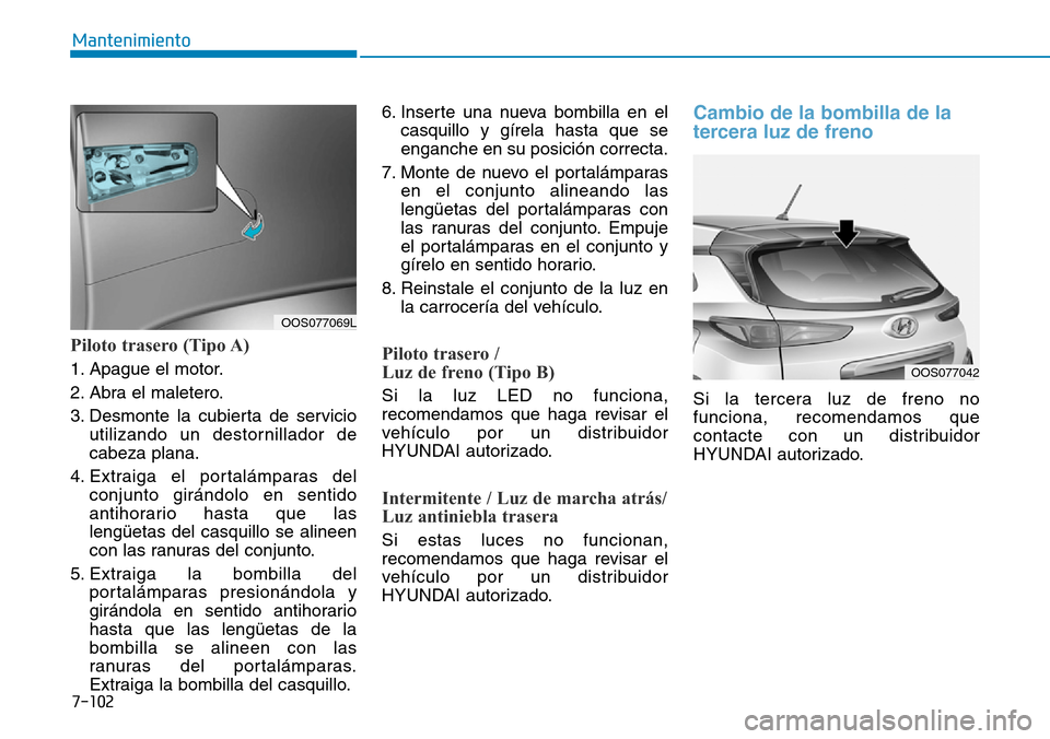 Hyundai Kona 2019  Manual del propietario (in Spanish) 7-102
Mantenimiento
Piloto trasero (Tipo A)
1. Apague el motor.
2. Abra el maletero.
3. Desmonte la cubierta de servicio
utilizando un destornillador de
cabeza plana.
4. Extraiga el portalámparas del