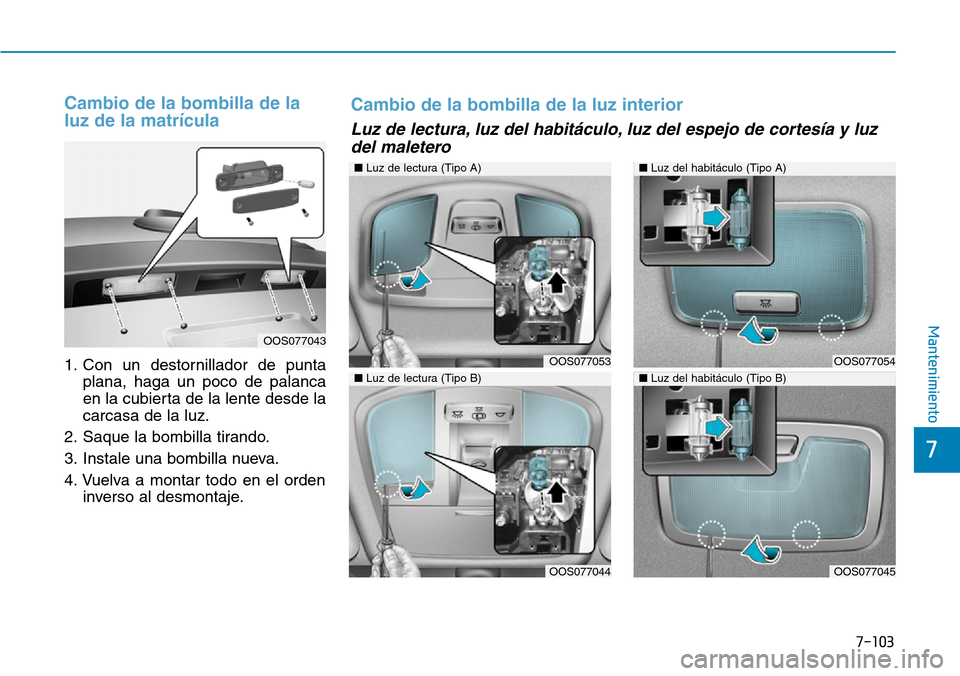 Hyundai Kona 2019  Manual del propietario (in Spanish) 7-103
7
Mantenimiento
Cambio de la bombilla de la
luz de la matrícula
1. Con un destornillador de punta
plana, haga un poco de palanca
en la cubierta de la lente desde la
carcasa de la luz.
2. Saque 