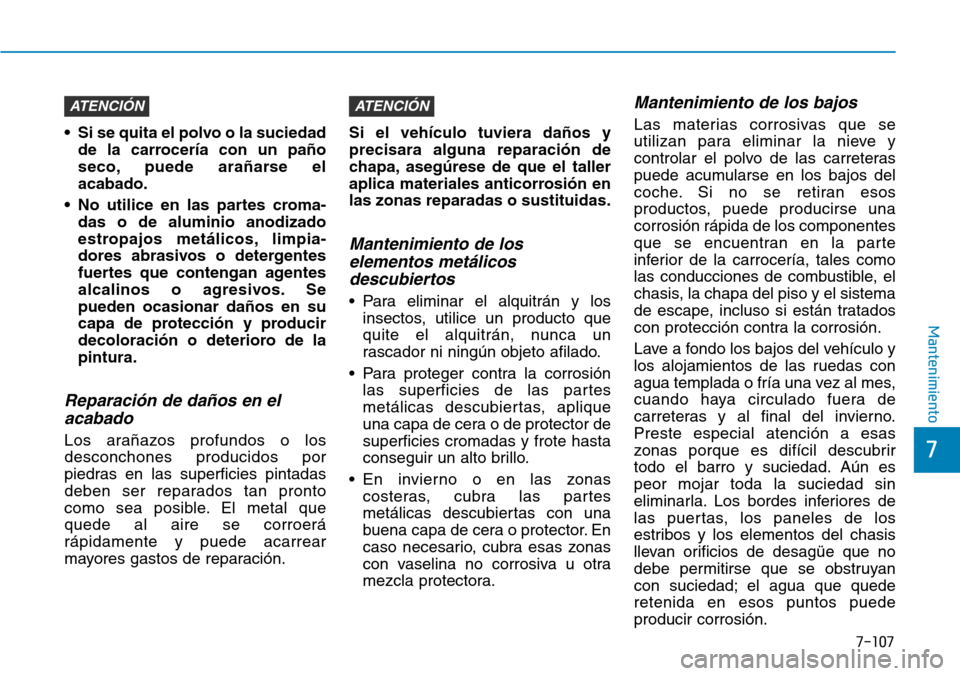 Hyundai Kona 2019 Manual del propietario (in Spanish) 7-107
7
Mantenimiento
• Si se quita el polvo o la suciedad
de la carrocería con un paño
seco, puede arañarse el
acabado.
• No utilice en las partes croma-
das o de aluminio anodizado
estropajos Hyundai Kona 2019 Manual del propietario (in Spanish) 7-107
7
Mantenimiento
• Si se quita el polvo o la suciedad
de la carrocería con un paño
seco, puede arañarse el
acabado.
• No utilice en las partes croma-
das o de aluminio anodizado
estropajos