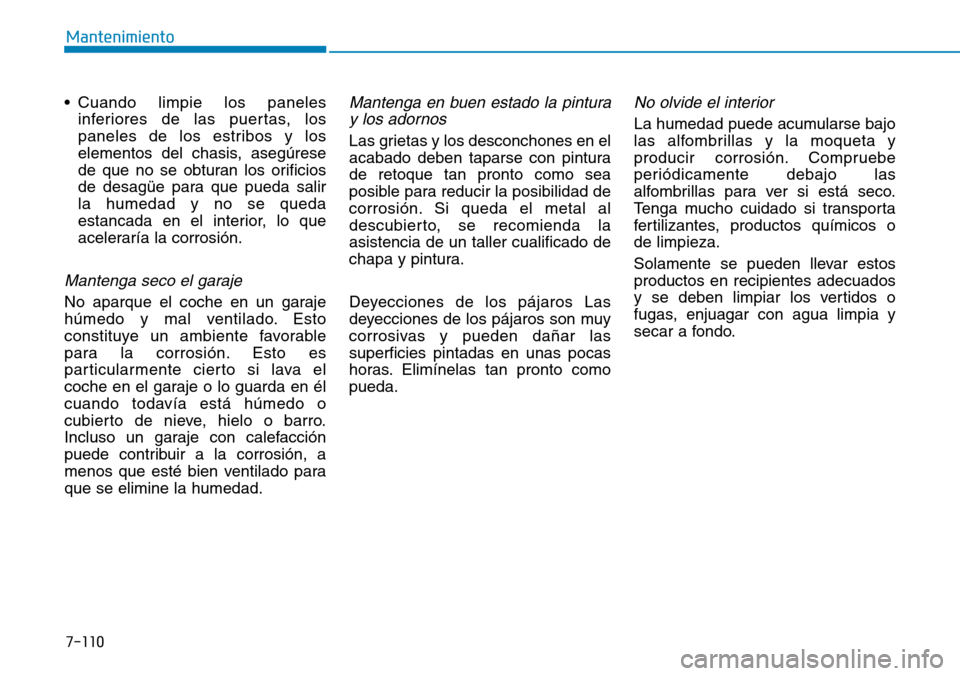 Hyundai Kona 2019 Manual del propietario (in Spanish) 7-110
Mantenimiento
• Cuando limpie los paneles
inferiores de las puertas, los
paneles de los estribos y los
elementos del chasis, asegúrese
de que no se obturan los orificios
de desagüe para que Hyundai Kona 2019 Manual del propietario (in Spanish) 7-110
Mantenimiento
• Cuando limpie los paneles
inferiores de las puertas, los
paneles de los estribos y los
elementos del chasis, asegúrese
de que no se obturan los orificios
de desagüe para que